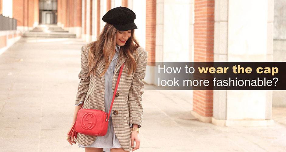 How to wear the cap look more fashionable?